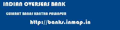 INDIAN OVERSEAS BANK  GUJARAT BANAS KANTHA PALANPUR   banks information 